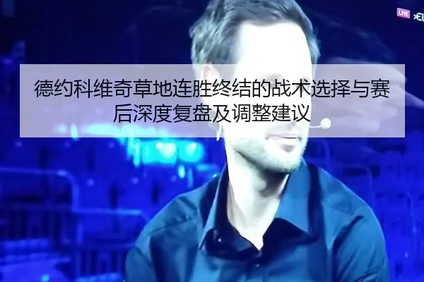 德约科维奇草地连胜终结的战术选择与赛后深度复盘及调整建议