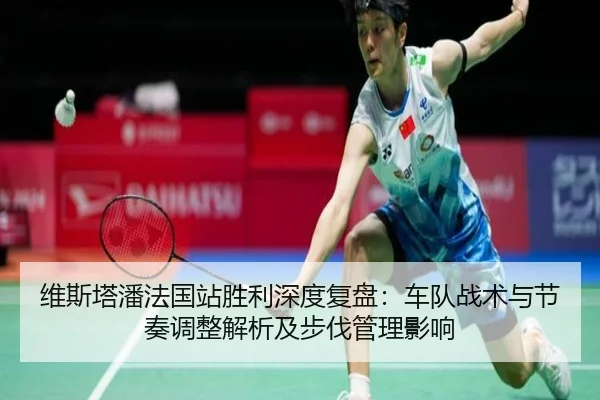 维斯塔潘法国站胜利深度复盘：车队战术与节奏调整解析及步伐管理影响